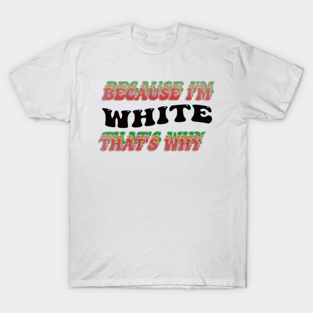 BECAUSE I AM WHITE - THAT'S WHY T-Shirt by elSALMA